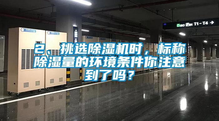 2、挑選除濕機(jī)時(shí)，標(biāo)稱除濕量的環(huán)境條件你注意到了嗎？