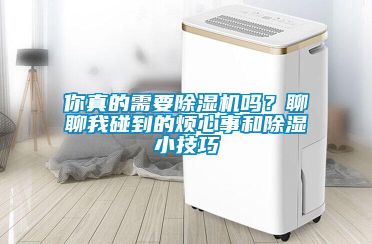 你真的需要除濕機(jī)嗎？聊聊我碰到的煩心事和除濕小技巧