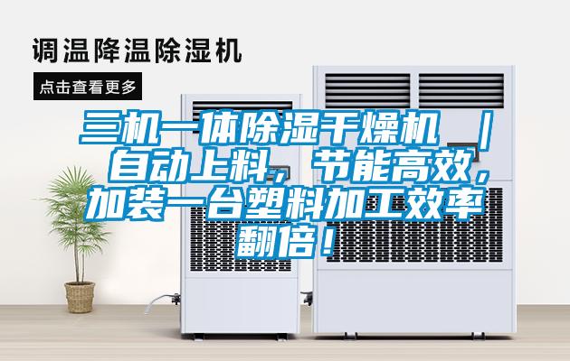 三機(jī)一體除濕干燥機(jī) ｜ 自動上料，節(jié)能高效，加裝一臺塑料加工效率翻倍！