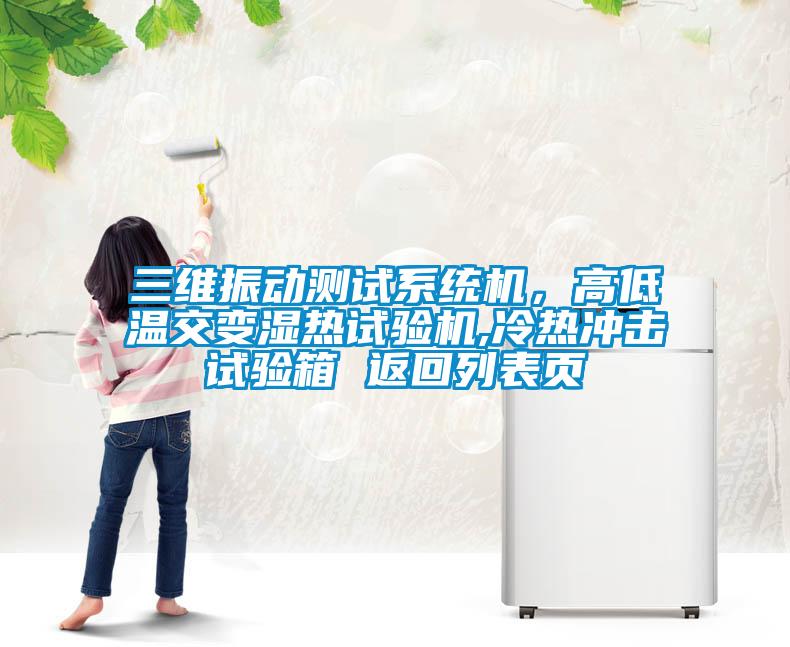 三維振動(dòng)測試系統(tǒng)機(jī)，高低溫交變濕熱試驗(yàn)機(jī),冷熱沖擊試驗(yàn)箱 返回列表頁