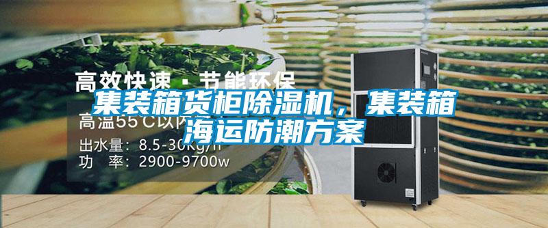 集裝箱貨柜除濕機，集裝箱海運防潮方案