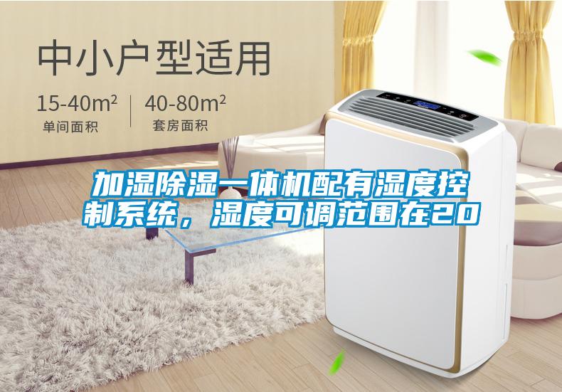 加濕除濕一體機(jī)配有濕度控制系統(tǒng)，濕度可調(diào)范圍在20