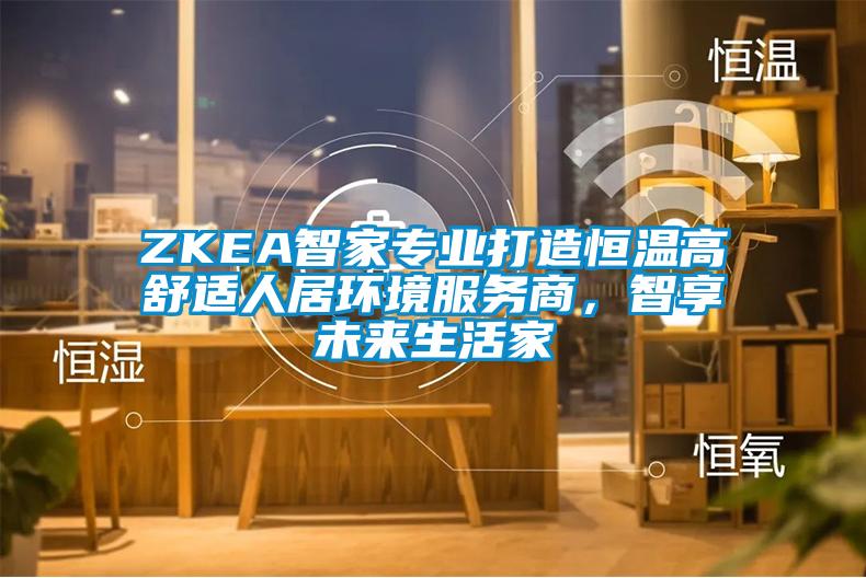ZKEA智家專業(yè)打造恒溫高舒適人居環(huán)境服務(wù)商，智享未來(lái)生活家
