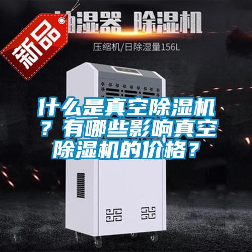 什么是真空除濕機(jī)？有哪些影響真空除濕機(jī)的價(jià)格？
