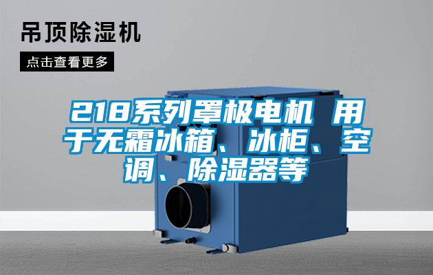 218系列罩極電機 用于無霜冰箱、冰柜、空調(diào)、除濕器等