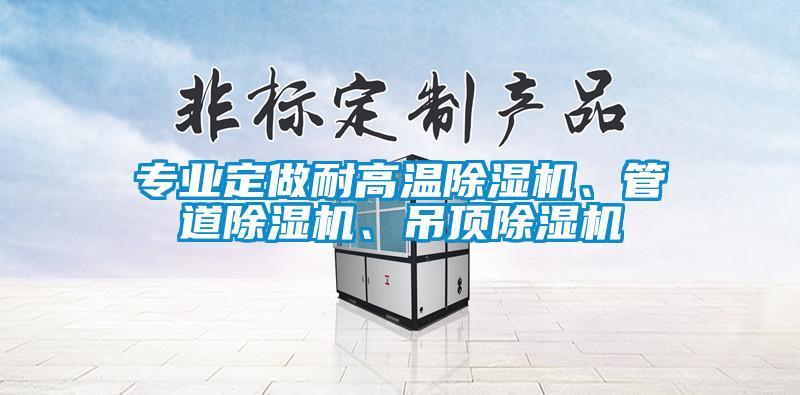 專業(yè)定做耐高溫除濕機(jī)、管道除濕機(jī)、吊頂除濕機(jī)