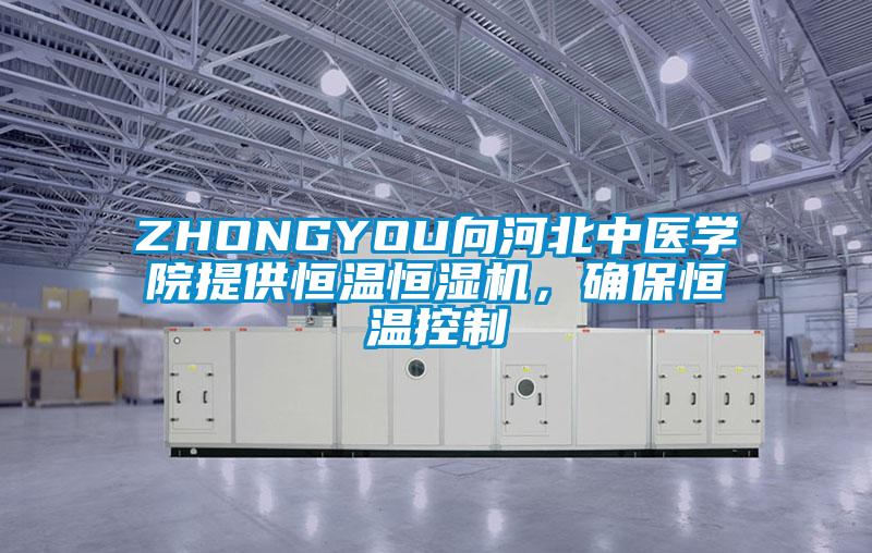 ZHONGYOU向河北中醫(yī)學(xué)院提供恒溫恒濕機(jī)，確保恒溫控制
