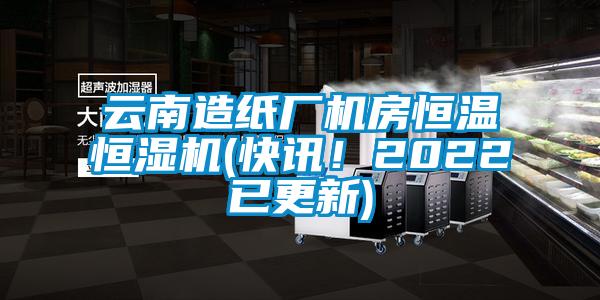 云南造紙廠機房恒溫恒濕機(快訊！2022已更新)