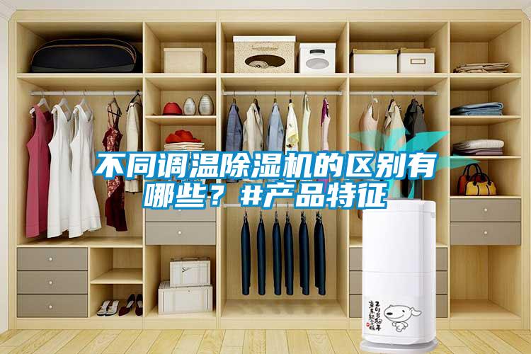 不同調(diào)溫除濕機的區(qū)別有哪些？#產(chǎn)品特征