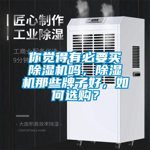 你覺得有必要買除濕機(jī)嗎，除濕機(jī)那些牌子好，如何選購？