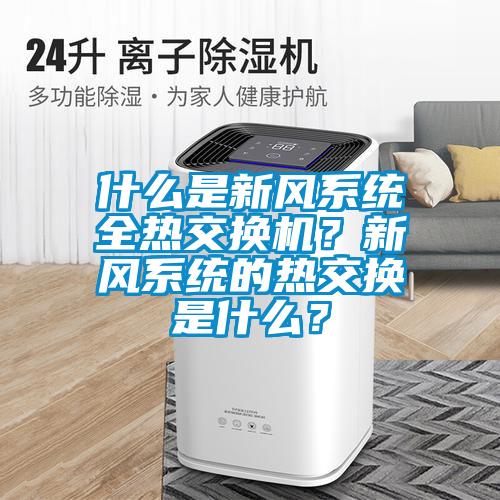 什么是新風(fēng)系統(tǒng)全熱交換機(jī)？新風(fēng)系統(tǒng)的熱交換是什么？