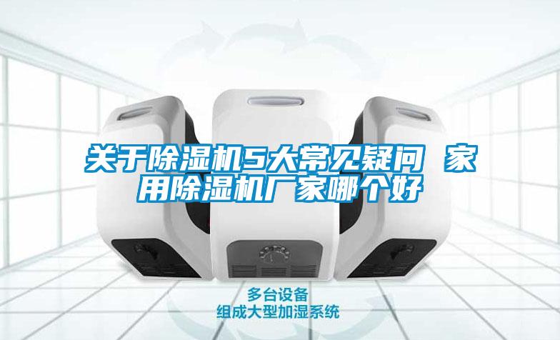 關(guān)于除濕機(jī)5大常見疑問(wèn) 家用除濕機(jī)廠家哪個(gè)好