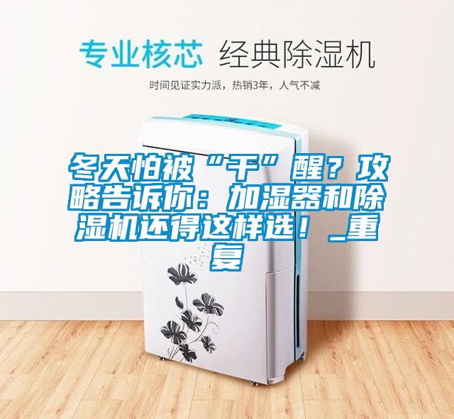 冬天怕被“干”醒？攻略告訴你：加濕器和除濕機(jī)還得這樣選！_重復(fù)