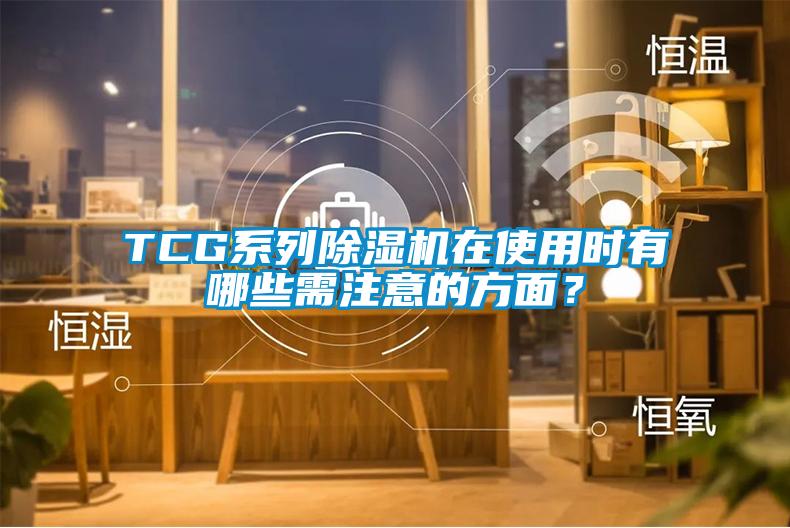 TCG系列除濕機在使用時有哪些需注意的方面？