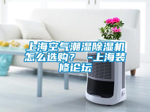 上?？諝獬睗癯凉駲C(jī)怎么選購(gòu)？ -上海裝修論壇