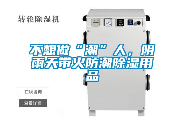 不想做“潮”人，陰雨天帶火防潮除濕用品