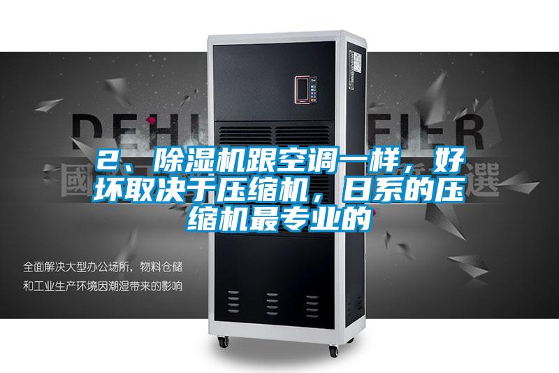 2、除濕機跟空調(diào)一樣，好壞取決于壓縮機，日系的壓縮機最專業(yè)的