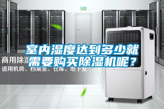 室內(nèi)濕度達(dá)到多少就需要購買除濕機(jī)呢？