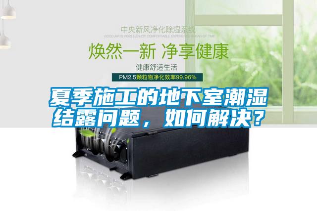 夏季施工的地下室潮濕結(jié)露問(wèn)題，如何解決？