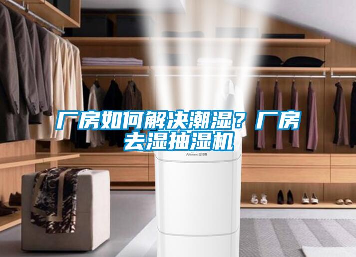 廠房如何解決潮濕？廠房去濕抽濕機