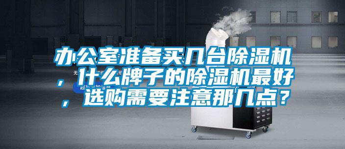 辦公室準(zhǔn)備買幾臺(tái)除濕機(jī)，什么牌子的除濕機(jī)最好，選購(gòu)需要注意那幾點(diǎn)？