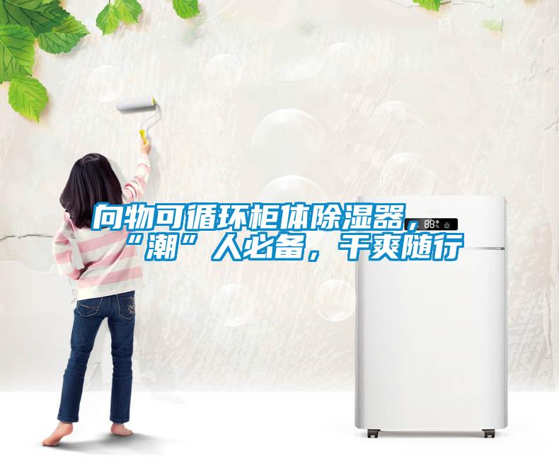 向物可循環(huán)柜體除濕器，“潮”人必備，干爽隨行