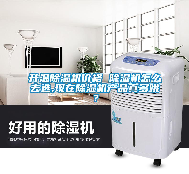 升溫除濕機(jī)價(jià)格 除濕機(jī)怎么去選,現(xiàn)在除濕機(jī)產(chǎn)品真多哦？