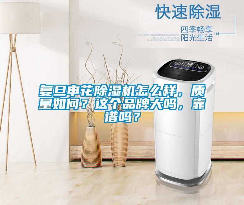 復(fù)旦申花除濕機怎么樣，質(zhì)量如何？這個品牌大嗎，靠譜嗎？