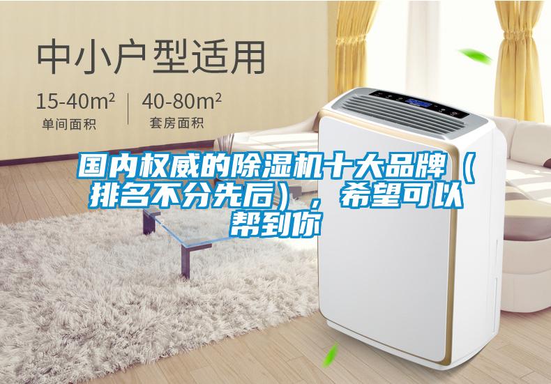 國內(nèi)權(quán)威的除濕機十大品牌（排名不分先后），希望可以幫到你