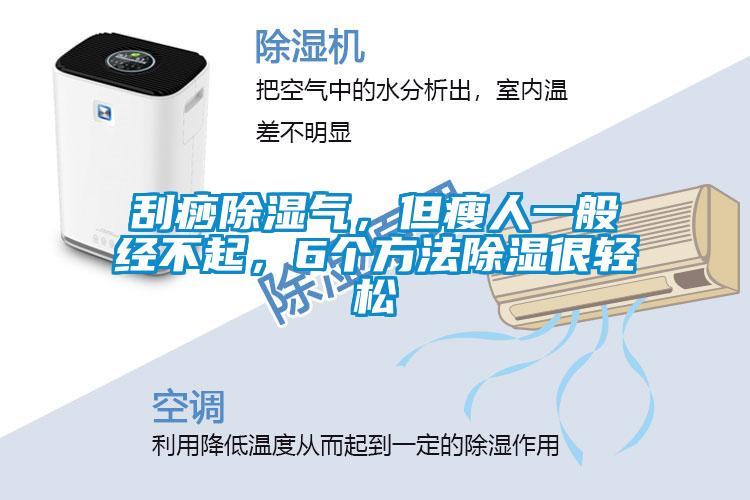 刮痧除濕氣，但瘦人一般經(jīng)不起，6個(gè)方法除濕很輕松