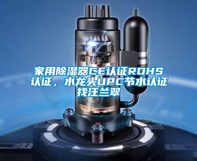 家用除濕器CE認(rèn)證ROHS認(rèn)證，水龍頭UPC節(jié)水認(rèn)證找汪蘭翠