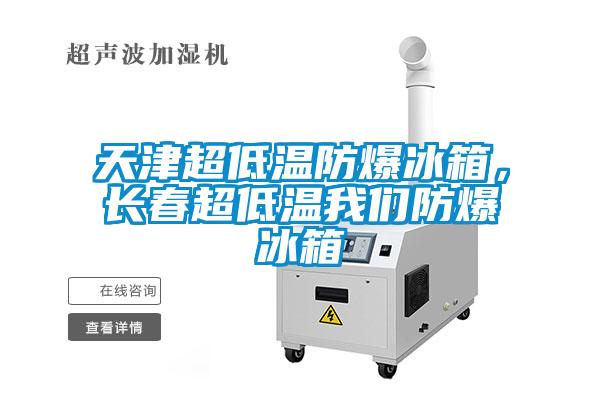 天津超低溫防爆冰箱，長春超低溫我們防爆冰箱