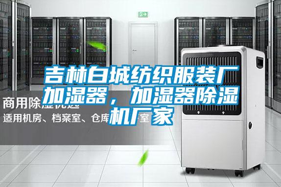 吉林白城紡織服裝廠加濕器，加濕器除濕機廠家