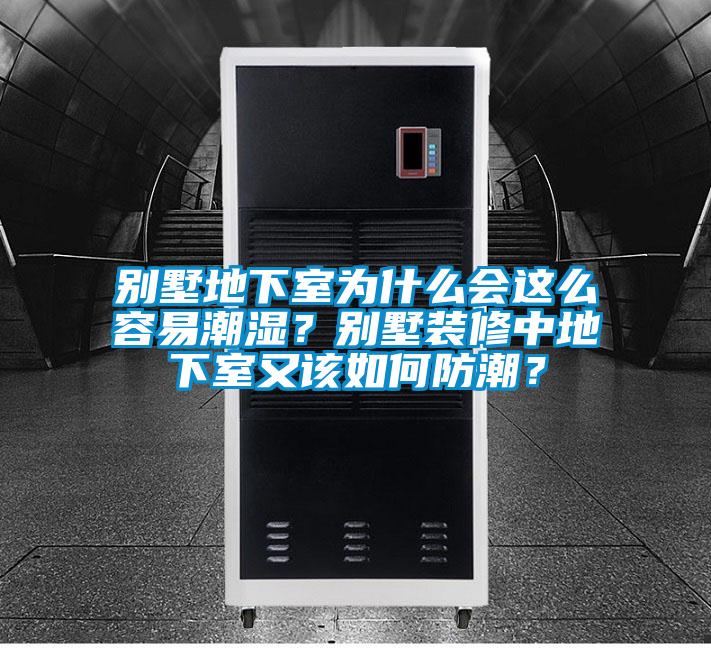 別墅地下室為什么會這么容易潮濕？別墅裝修中地下室又該如何防潮？