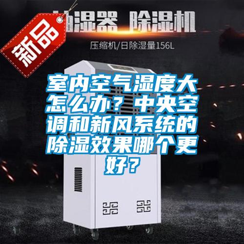 室內(nèi)空氣濕度大怎么辦？中央空調(diào)和新風(fēng)系統(tǒng)的除濕效果哪個(gè)更好？
