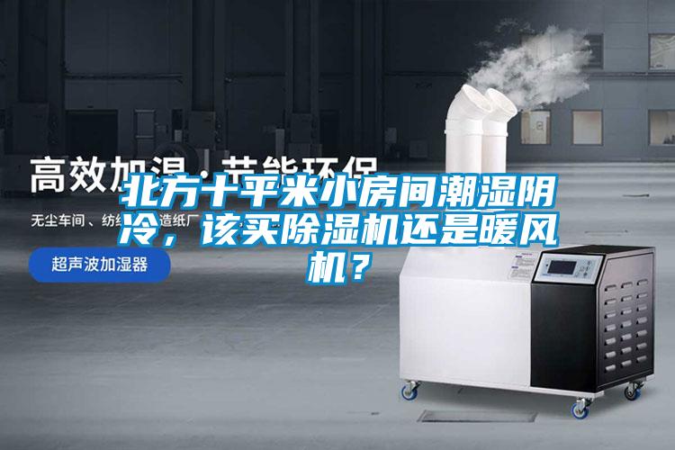 北方十平米小房間潮濕陰冷，該買除濕機還是暖風機？