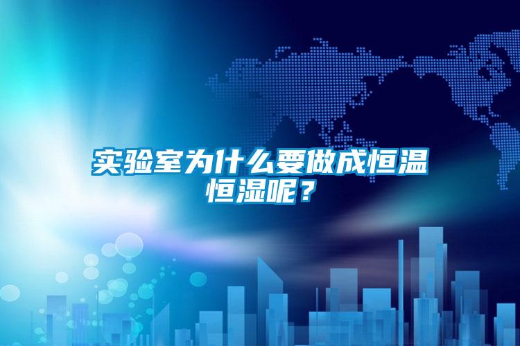 實(shí)驗(yàn)室為什么要做成恒溫恒濕呢？