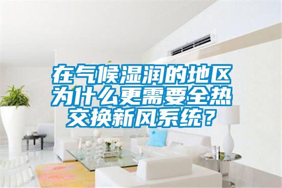 在氣候濕潤(rùn)的地區(qū)為什么更需要全熱交換新風(fēng)系統(tǒng)？
