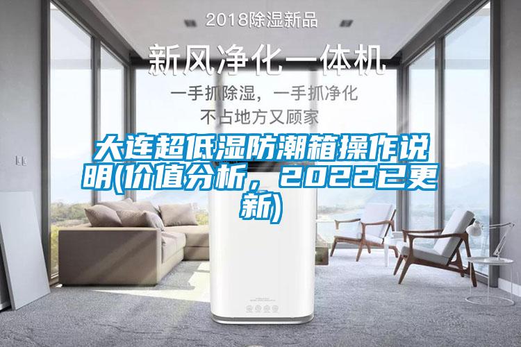 大連超低濕防潮箱操作說(shuō)明(價(jià)值分析，2022已更新)