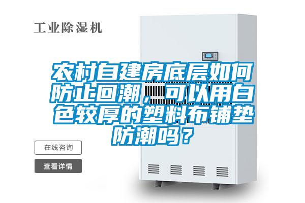 農(nóng)村自建房底層如何防止回潮，可以用白色較厚的塑料布鋪墊防潮嗎？