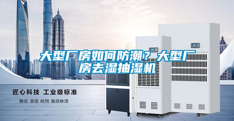 大型廠房如何防潮？大型廠房去濕抽濕機(jī)