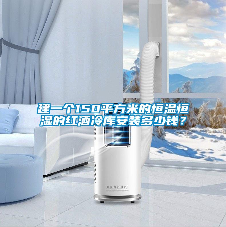 建一個(gè)150平方米的恒溫恒濕的紅酒冷庫安裝多少錢？