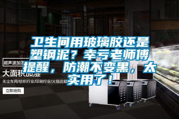 衛(wèi)生間用玻璃膠還是塑鋼泥？幸虧老師傅提醒，防潮不變黑，太實用了！