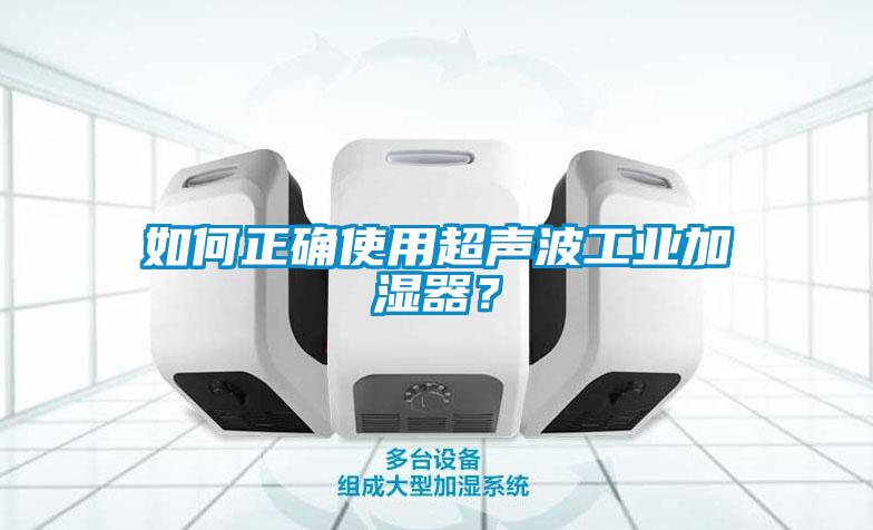如何正確使用超聲波工業(yè)加濕器？