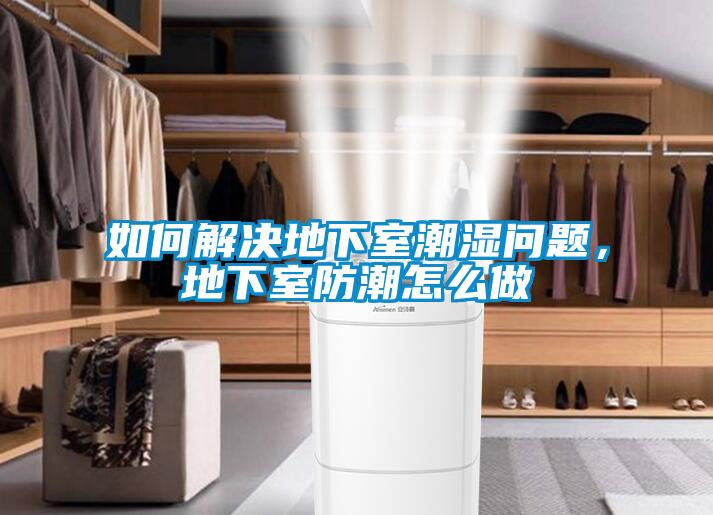 如何解決地下室潮濕問(wèn)題，地下室防潮怎么做