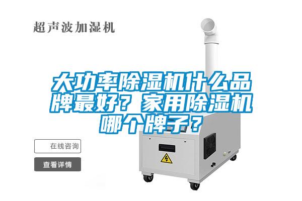 大功率除濕機(jī)什么品牌最好？家用除濕機(jī)哪個牌子？