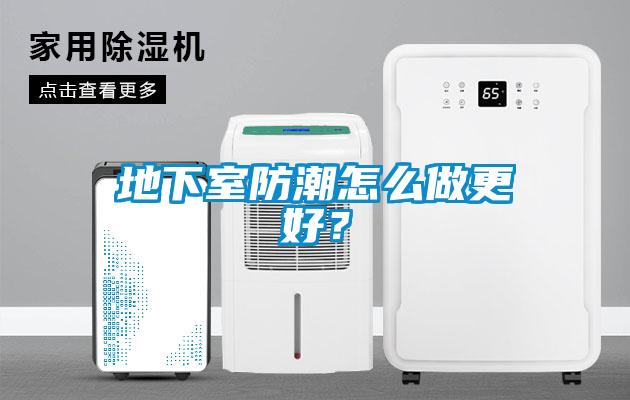 地下室防潮怎么做更好？