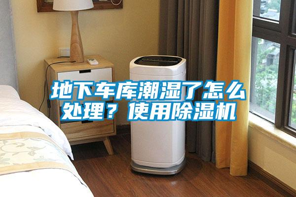 地下車庫潮濕了怎么處理？使用除濕機
