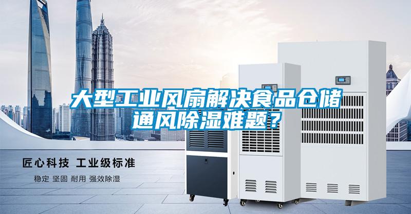 大型工業(yè)風(fēng)扇解決食品倉儲通風(fēng)除濕難題？