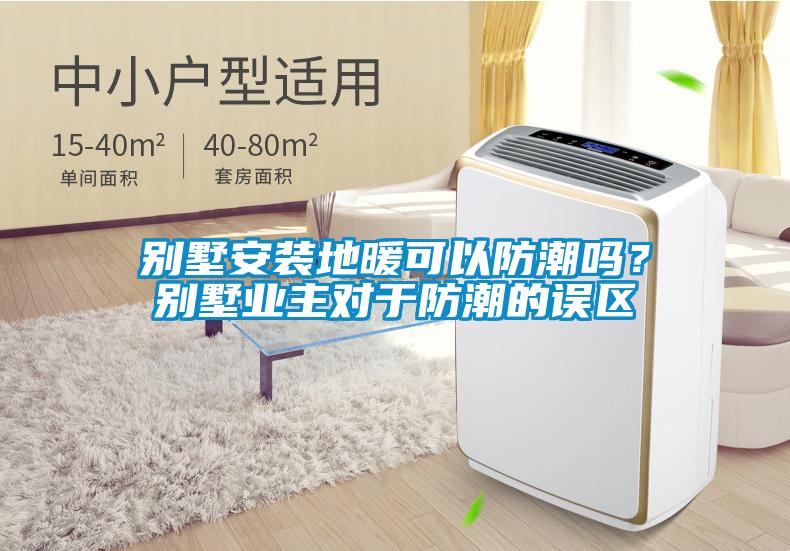別墅安裝地暖可以防潮嗎？別墅業(yè)主對于防潮的誤區(qū)